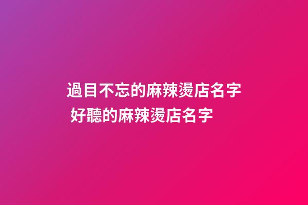 過目不忘的麻辣燙店名字 好聽的麻辣燙店名字-第1張-店鋪起名-玄機派
